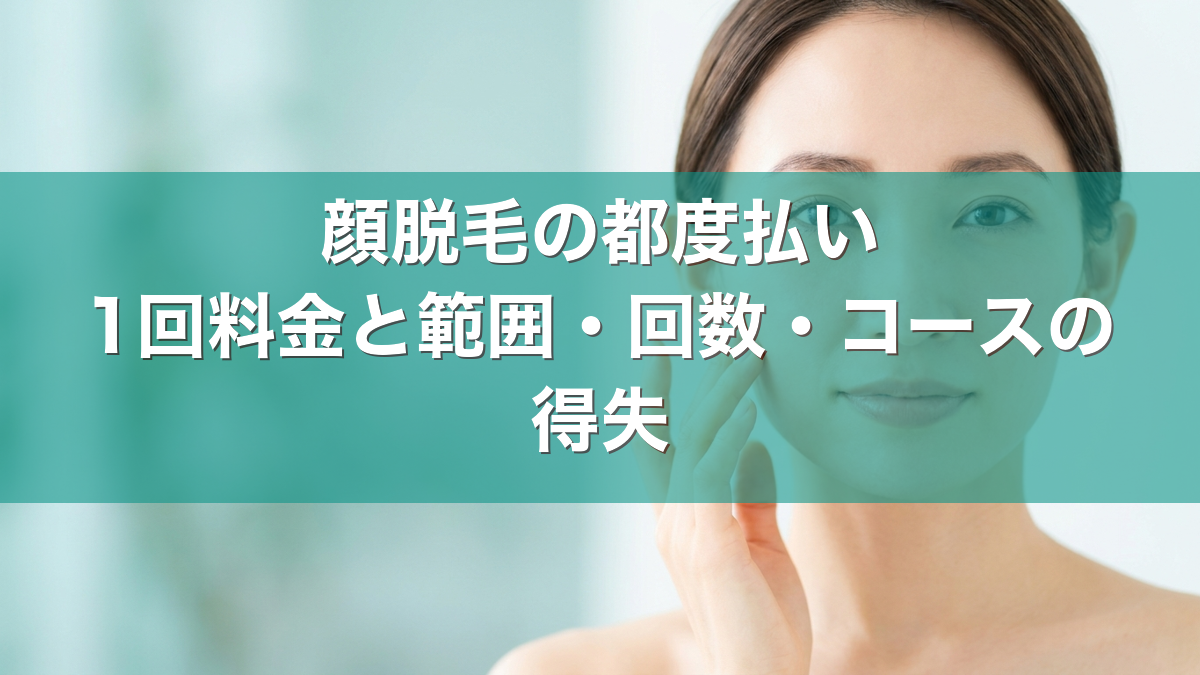 顔脱毛の都度払い 1回料金と範囲・回数・コースの得失