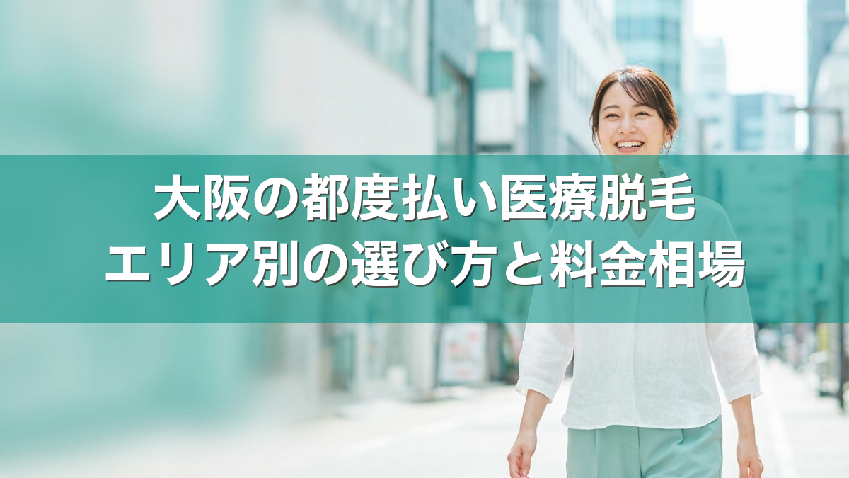 大阪の都度払い医療脱毛 エリア別の選び方と料金相場